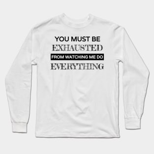 You must be exhausted from watching me do everything Long Sleeve T-Shirt